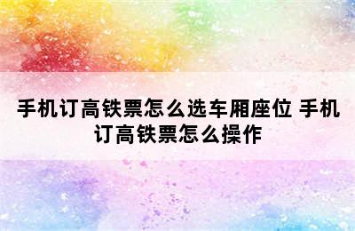 手机订高铁票怎么选车厢座位 手机订高铁票怎么操作